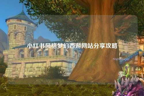 小红书风格梦幻西游网站分享攻略